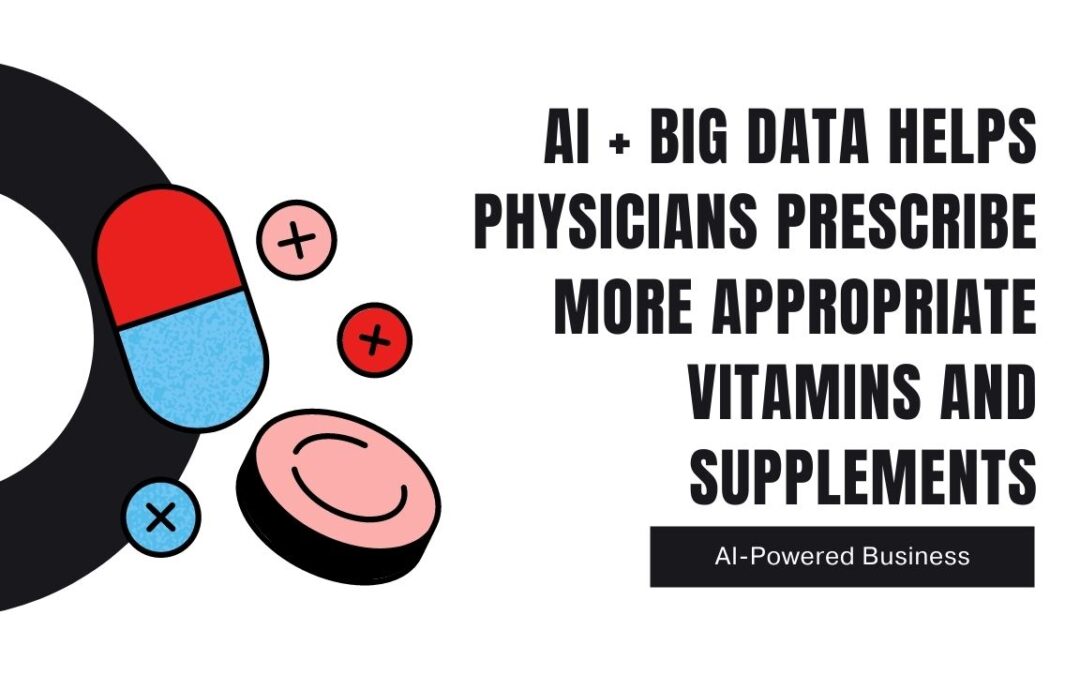 AI + Big Data Helps Physicians Prescribe More Appropriate Vitamins and Supplements