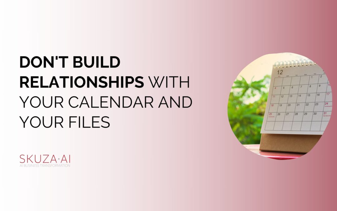 Don’t Build Relationships with Your Calendar and Your Files